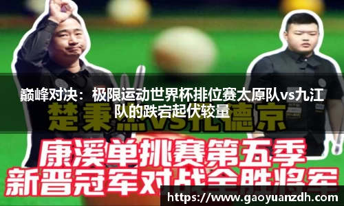 巅峰对决：极限运动世界杯排位赛太原队vs九江队的跌宕起伏较量