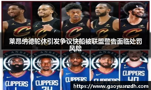 莱昂纳德轮休引发争议快船被联盟警告面临处罚风险